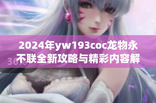 2024年yw193coc龙物永不联全新攻略与精彩内容解析