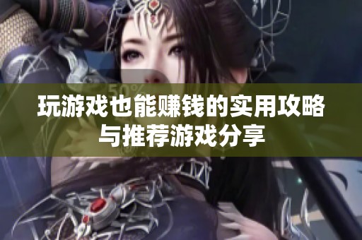 玩游戏也能赚钱的实用攻略与推荐游戏分享