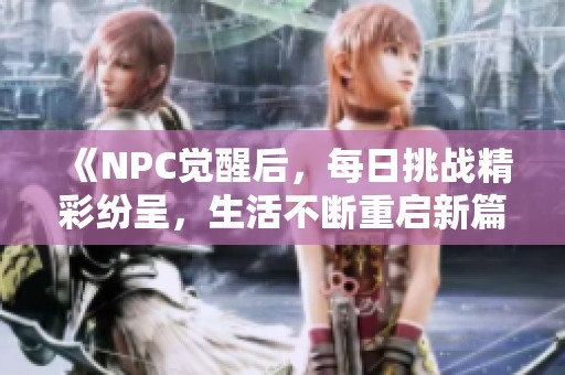 《NPC觉醒后，每日挑战精彩纷呈，生活不断重启新篇章》