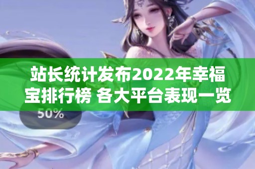 站长统计发布2022年幸福宝排行榜 各大平台表现一览