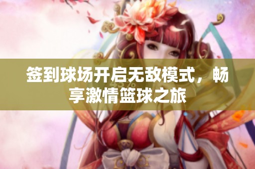 签到球场开启无敌模式，畅享激情篮球之旅