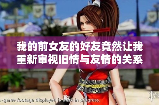 我的前女友的好友竟然让我重新审视旧情与友情的关系