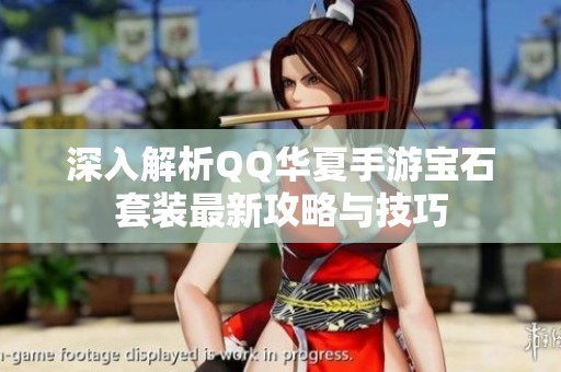 深入解析QQ华夏手游宝石套装最新攻略与技巧