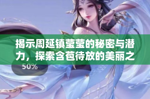 揭示周延镇莹莹的秘密与潜力，探索含苞待放的美丽之旅