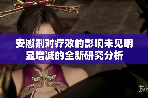 安慰剂对疗效的影响未见明显增减的全新研究分析