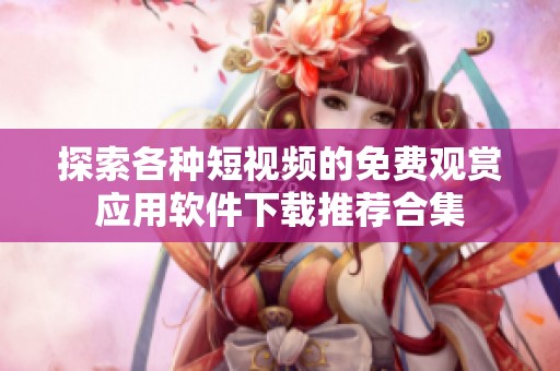 探索各种短视频的免费观赏应用软件下载推荐合集