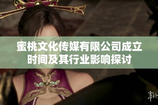 蜜桃文化传媒有限公司成立时间及其行业影响探讨