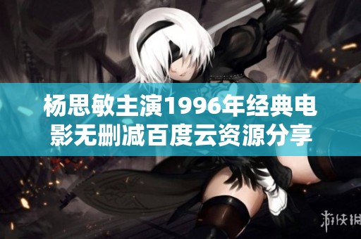 杨思敏主演1996年经典电影无删减百度云资源分享