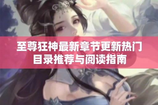 至尊狂神最新章节更新热门目录推荐与阅读指南