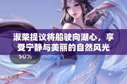 淑荣提议将船驶向湖心，享受宁静与美丽的自然风光