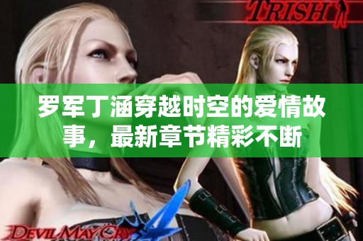 罗军丁涵穿越时空的爱情故事，最新章节精彩不断