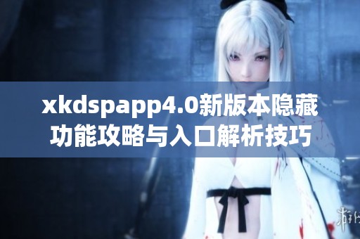 xkdspapp4.0新版本隐藏功能攻略与入口解析技巧