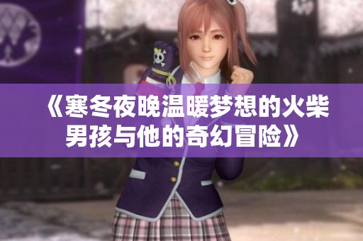 《寒冬夜晚温暖梦想的火柴男孩与他的奇幻冒险》