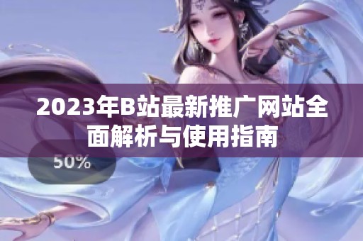 2023年B站最新推广网站全面解析与使用指南