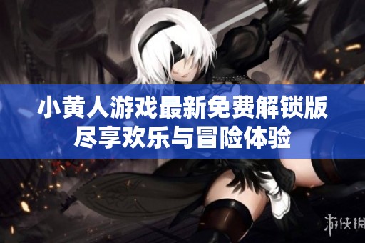 小黄人游戏最新免费解锁版尽享欢乐与冒险体验