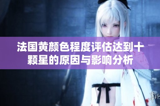法国黄颜色程度评估达到十颗星的原因与影响分析