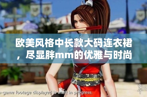 欧美风格中长款大码连衣裙，尽显胖mm的优雅与时尚魅力