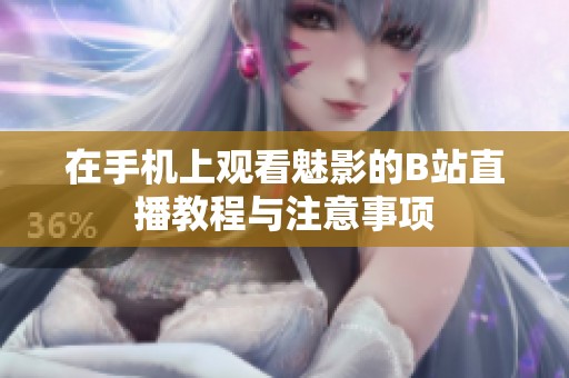 在手机上观看魅影的B站直播教程与注意事项