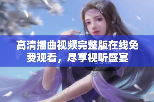 高清插曲视频完整版在线免费观看，尽享视听盛宴