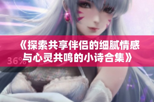 《探索共享伴侣的细腻情感与心灵共鸣的小诗合集》