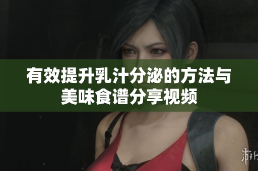 有效提升乳汁分泌的方法与美味食谱分享视频
