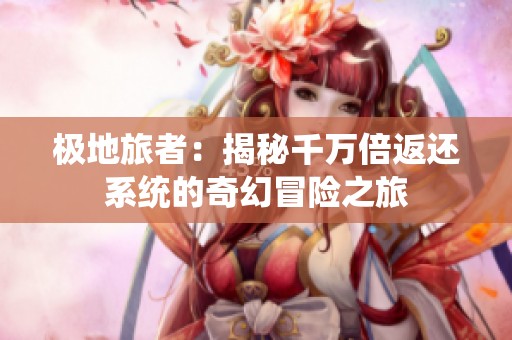 极地旅者：揭秘千万倍返还系统的奇幻冒险之旅