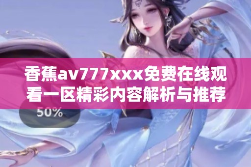 香蕉av777xxx免费在线观看一区精彩内容解析与推荐
