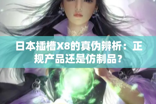 日本插槽X8的真伪辨析：正规产品还是仿制品？