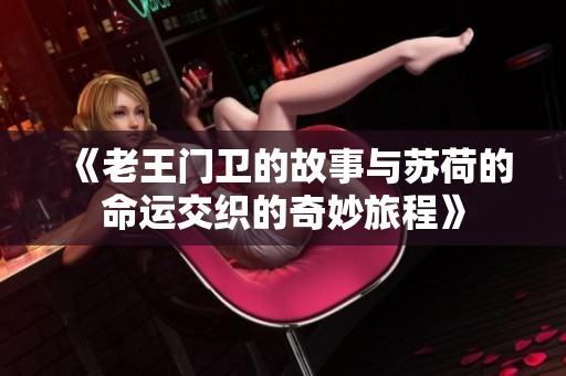 《老王门卫的故事与苏荷的命运交织的奇妙旅程》