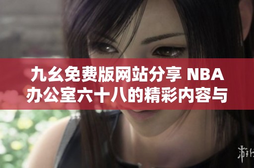 九幺免费版网站分享 NBA办公室六十八的精彩内容与特点