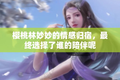 樱桃林妙妙的情感归宿，最终选择了谁的陪伴呢