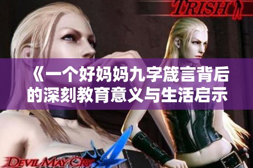 《一个好妈妈九字箴言背后的深刻教育意义与生活启示》