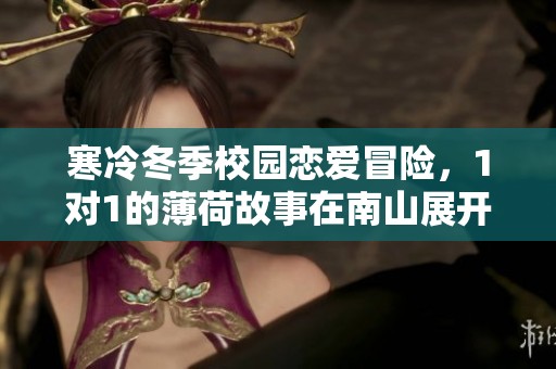 寒冷冬季校园恋爱冒险，1对1的薄荷故事在南山展开