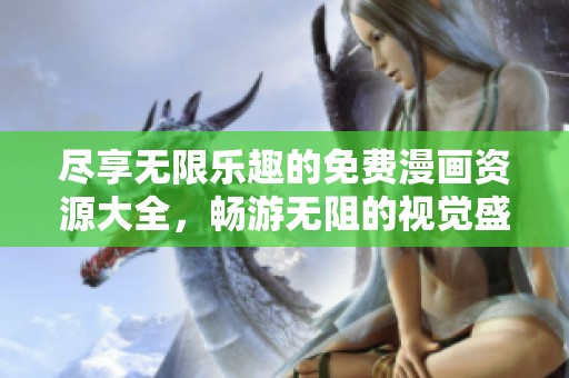尽享无限乐趣的免费漫画资源大全，畅游无阻的视觉盛宴