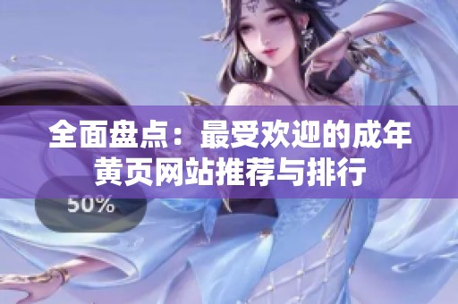 全面盘点：最受欢迎的成年黄页网站推荐与排行