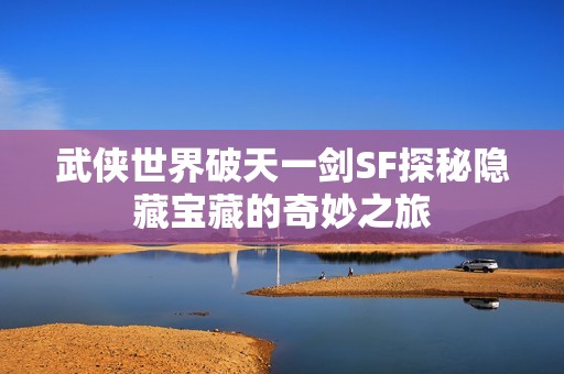 武侠世界破天一剑SF探秘隐藏宝藏的奇妙之旅