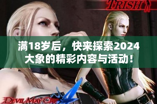满18岁后，快来探索2024大象的精彩内容与活动！