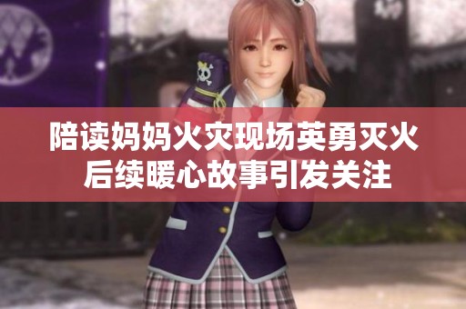 陪读妈妈火灾现场英勇灭火 后续暖心故事引发关注