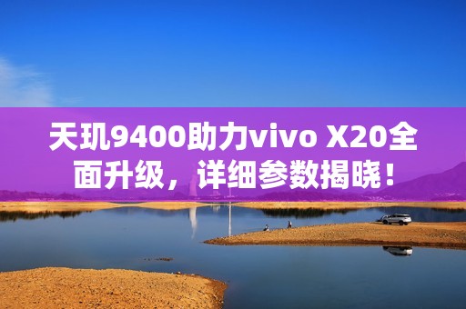 天玑9400助力vivo X20全面升级，详细参数揭晓！