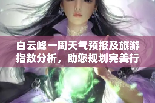 白云峰一周天气预报及旅游指数分析，助您规划完美行程