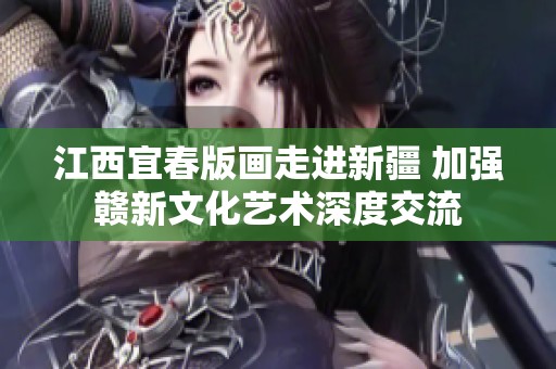 江西宜春版画走进新疆 加强赣新文化艺术深度交流