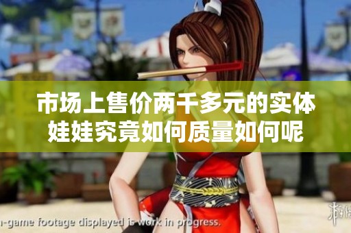 市场上售价两千多元的实体娃娃究竟如何质量如何呢