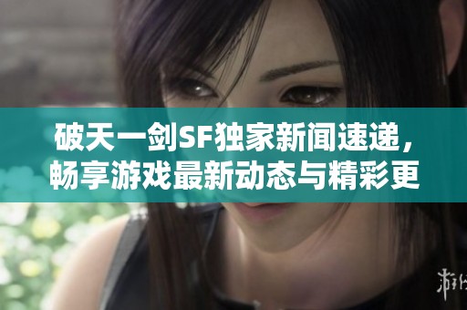 破天一剑SF独家新闻速递，畅享游戏最新动态与精彩更新