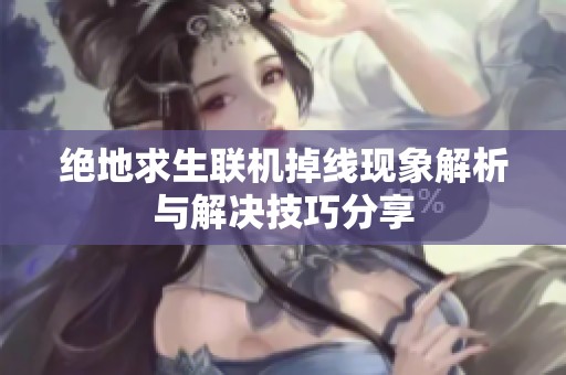 绝地求生联机掉线现象解析与解决技巧分享