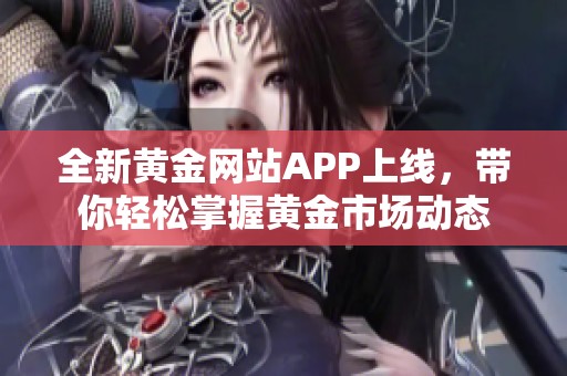 全新黄金网站APP上线，带你轻松掌握黄金市场动态