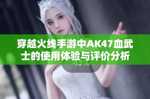 穿越火线手游中AK47血武士的使用体验与评价分析