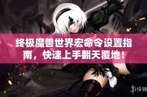 终极魔兽世界宏命令设置指南，快速上手翻天覆地！