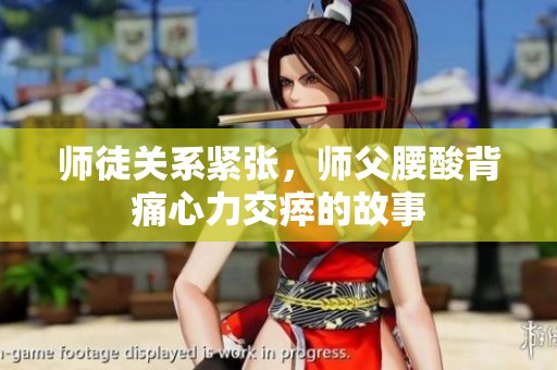 师徒关系紧张，师父腰酸背痛心力交瘁的故事