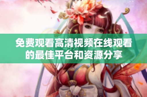 免费观看高清视频在线观看的最佳平台和资源分享