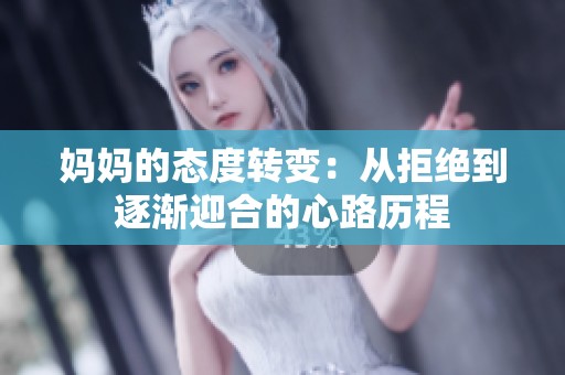 妈妈的态度转变：从拒绝到逐渐迎合的心路历程